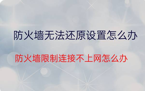 防火墙无法还原设置怎么办 防火墙限制连接不上网怎么办？